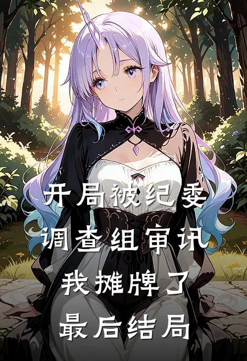 开局被纪委调查组审讯，我摊牌了最后结局