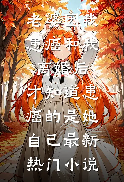 老婆因我患癌和我离婚后，才知道患癌的是她自己最新热门小说