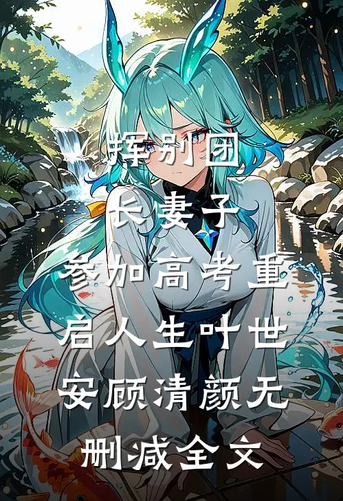 挥别团长妻子：参加高考重启人生叶世安顾清颜无删减全文