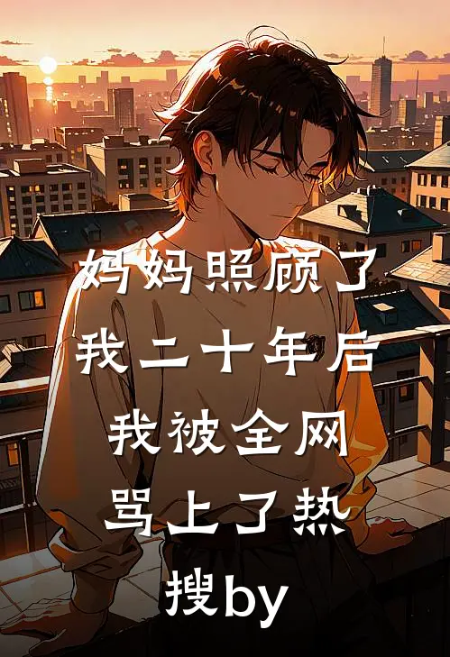 妈妈照顾了我二十年后，我被全网骂上了热搜by