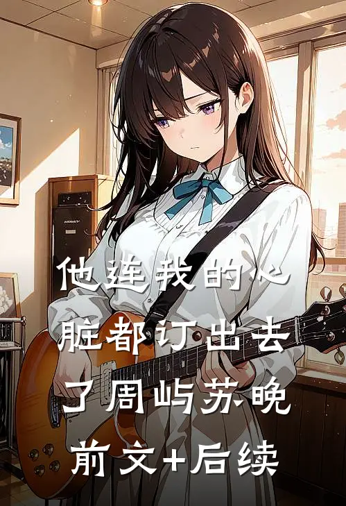 他连我的心脏都订出去了周屿苏晚前文+后续