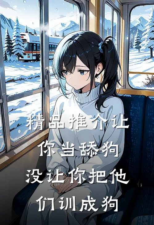 精品推介让你当舔狗，没让你把他们训成狗
