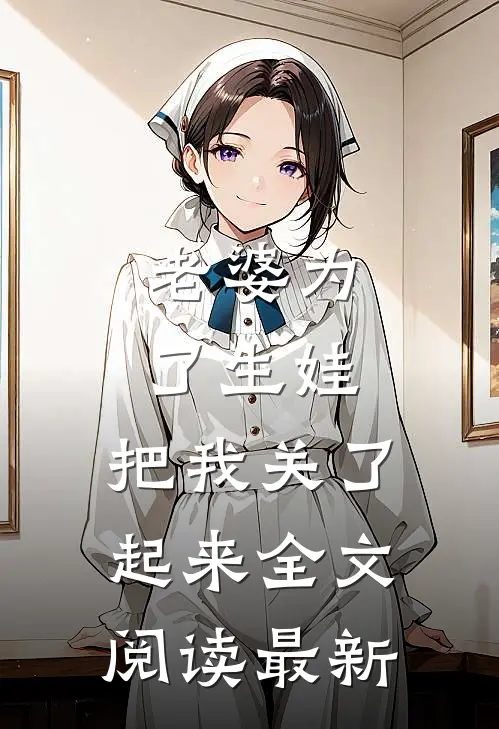 老婆为了生娃，把我关了起来全文阅读最新