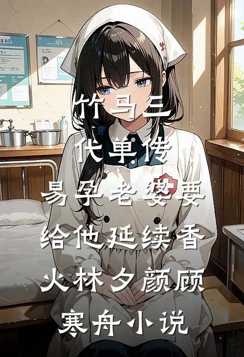 竹马三代单传，易孕老婆要给他延续香火林夕颜顾寒舟小说