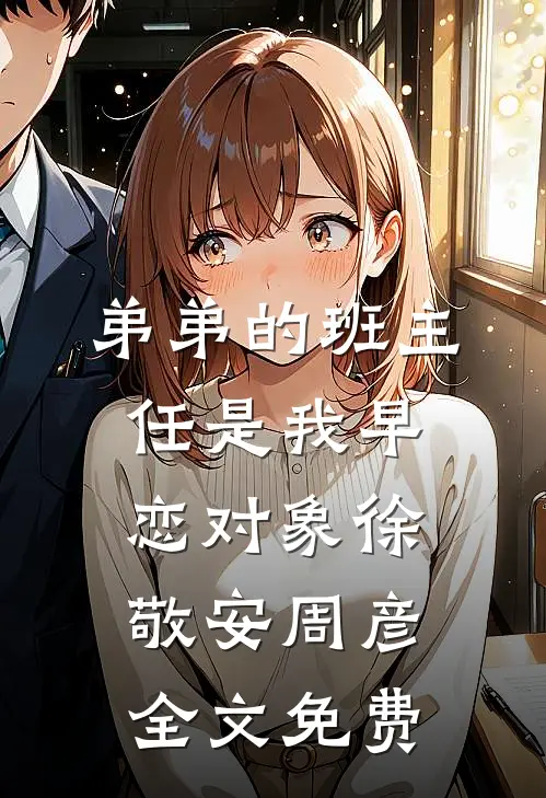 弟弟的班主任是我早恋对象徐敬安周彦全文免费