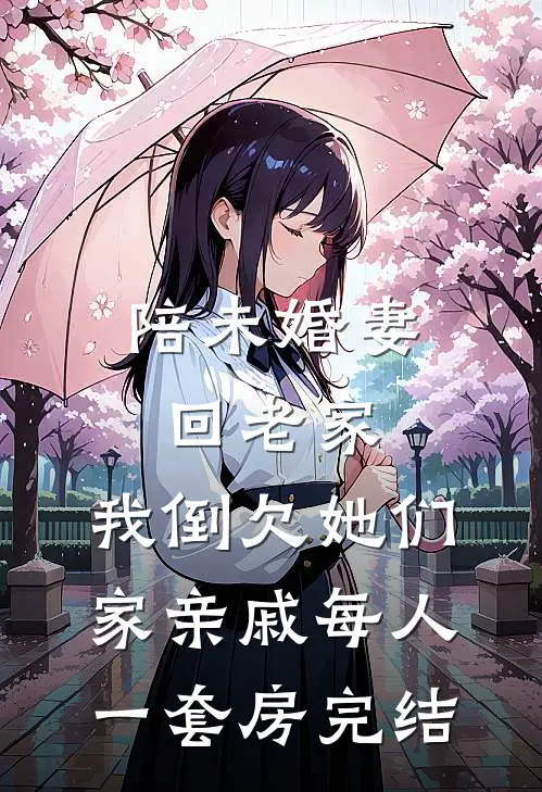 陪未婚妻回老家，我倒欠她们家亲戚每人一套房完结