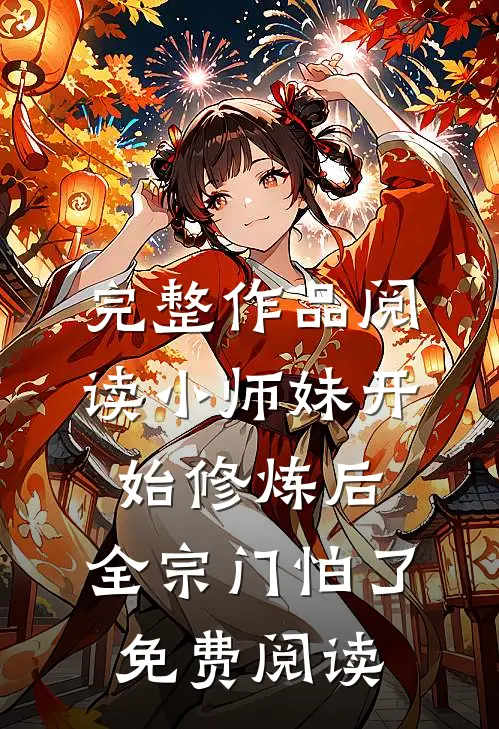 完整作品阅读小师妹开始修炼后,全宗门怕了免费阅读