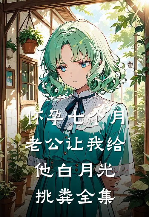 怀孕七个月，老公让我给他白月光挑粪 全集
