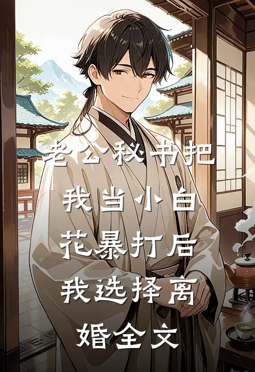 老公秘书把我当小白花暴打后，我选择离婚全文