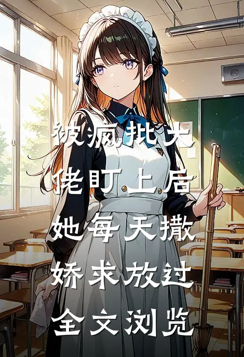 被疯批大佬盯上后，她每天撒娇求放过全文浏览