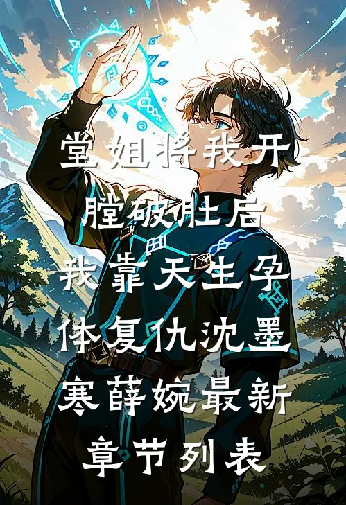 堂姐将我开膛破肚后，我靠天生孕体复仇沈墨寒薛婉最新章节列表