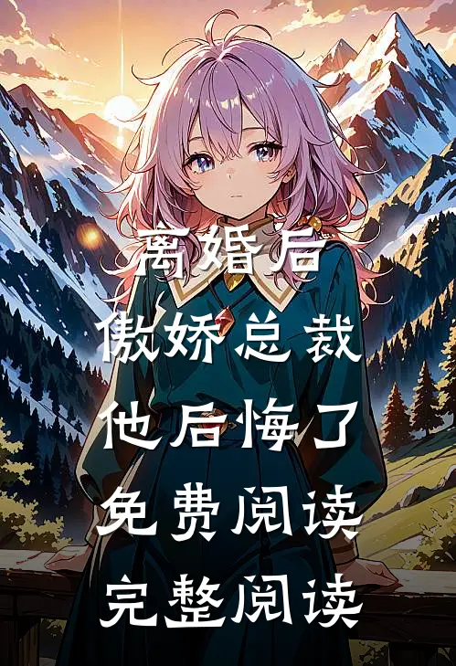 离婚后,傲娇总裁他后悔了免费阅读完整阅读