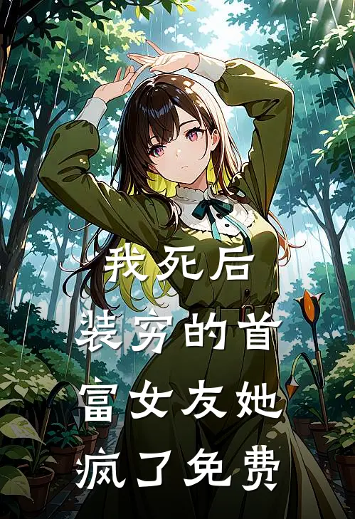 我死后，装穷的首富女友她疯了免费