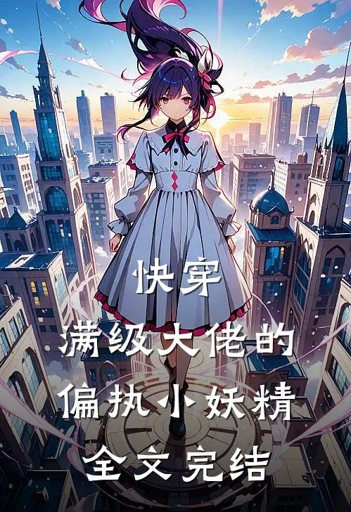 快穿：满级大佬的偏执小妖精全文完结