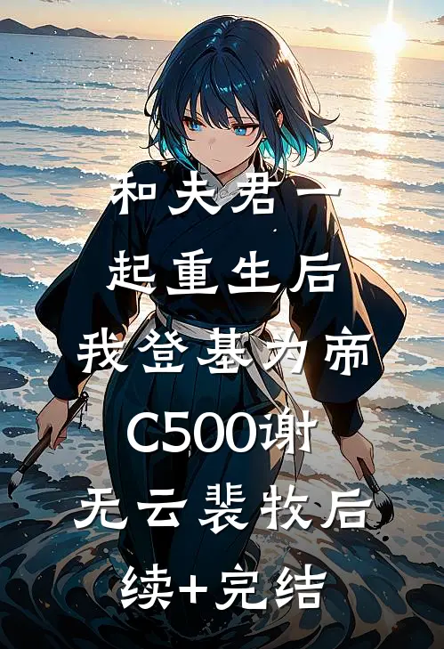 和夫君一起重生后，我登基为帝C500谢无云裴牧后续+完结