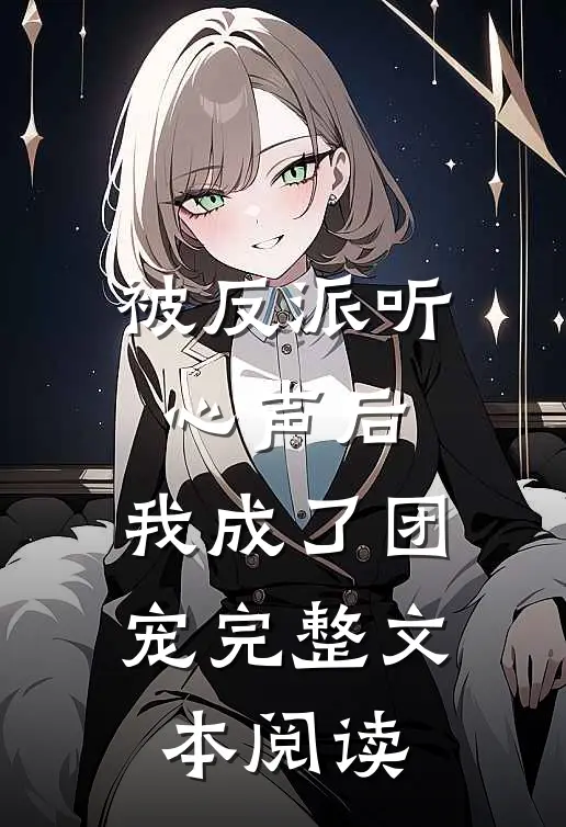 被反派听心声后，我成了团宠完整文本阅读