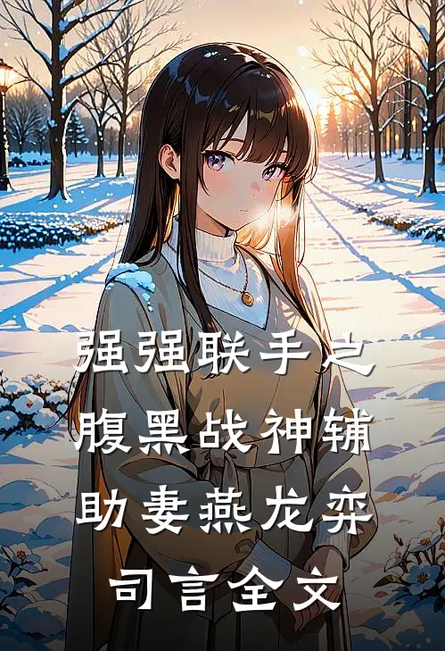 强强联手之腹黑战神辅助妻燕龙弈司言全文