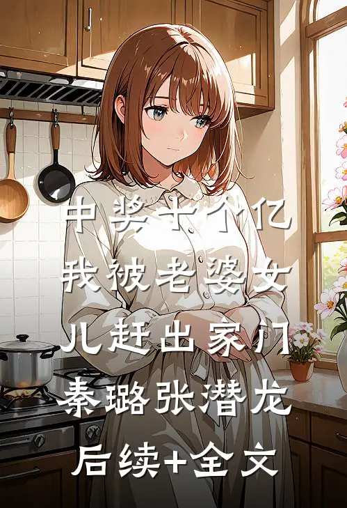 中奖十个亿，我被老婆女儿赶出家门秦璐张潜龙后续+全文