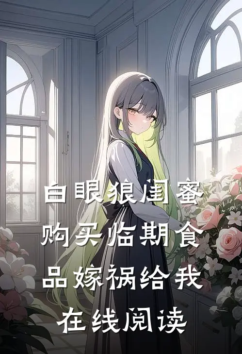 白眼狼闺蜜购买临期食品嫁祸给我在线阅读