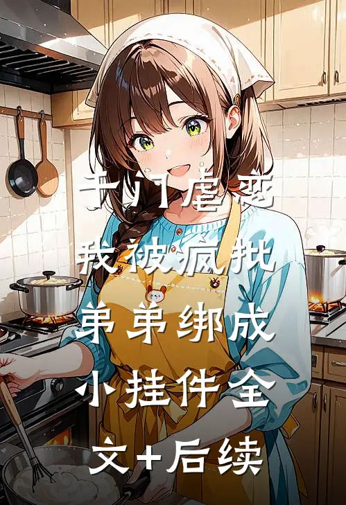 千门虐恋：我被疯批弟弟绑成小挂件全文+后续