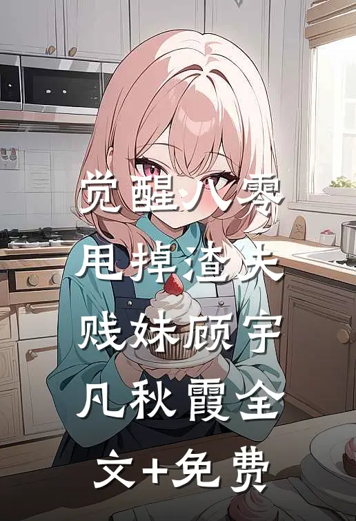 觉醒八零，甩掉渣夫贱妹顾宇凡秋霞全文+免费