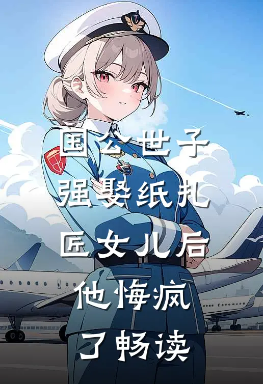 国公世子强娶纸扎匠女儿后，他悔疯了畅读