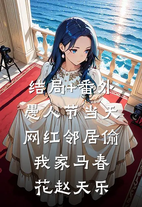 结局+番外愚人节当天，网红邻居偷我家马春花赵天乐