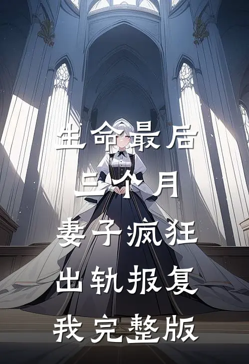生命最后三个月，妻子疯狂出轨报复我完整版