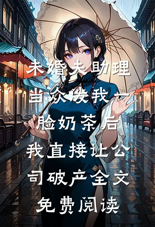 未婚夫助理当众泼我一脸奶茶后，我直接让公司破产全文免费阅读