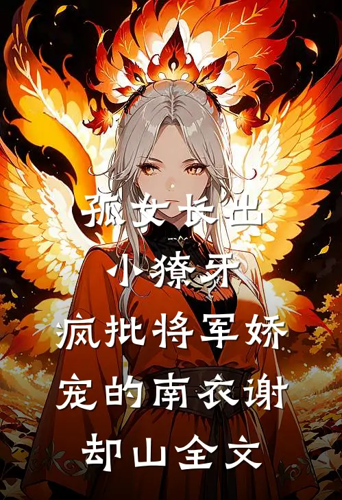 孤女长出小獠牙，疯批将军娇宠的南衣谢却山全文