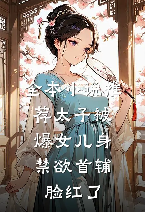 全本小说推荐太子被爆女儿身，禁欲首辅脸红了