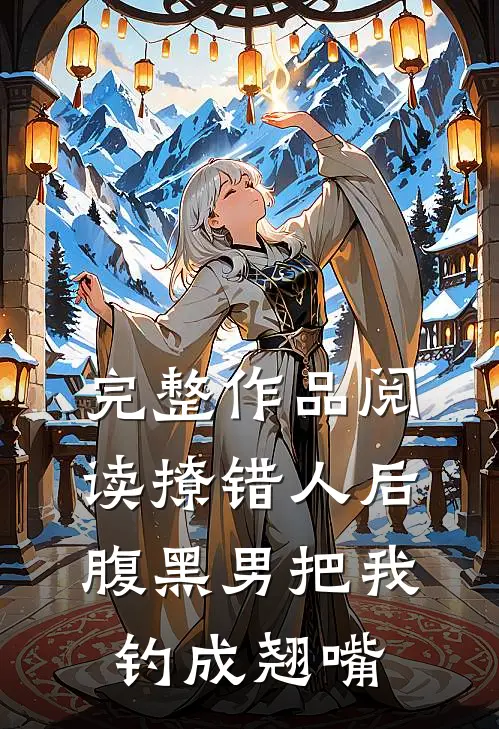 完整作品阅读撩错人后，腹黑男把我钓成翘嘴