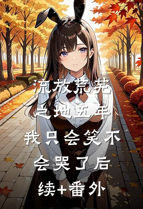 流放荒芜之地五年，我只会笑不会哭了后续+番外