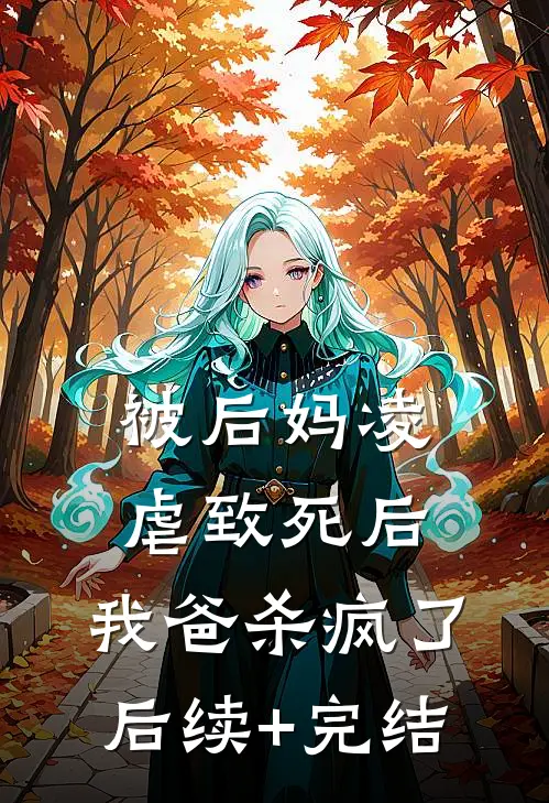 被后妈凌虐致死后，我爸杀疯了后续+完结