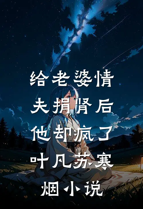给老婆情夫捐肾后，他却疯了叶凡苏寒烟小说