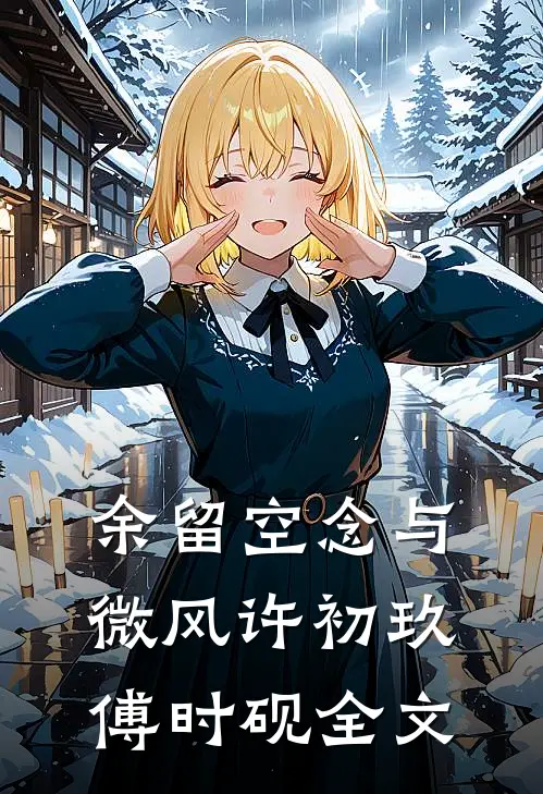 余留空念与微风许初玖傅时砚全文