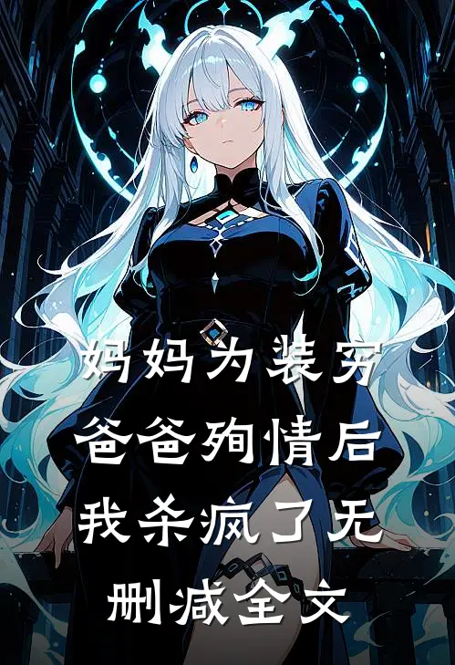 妈妈为装穷爸爸殉情后，我杀疯了无删减全文