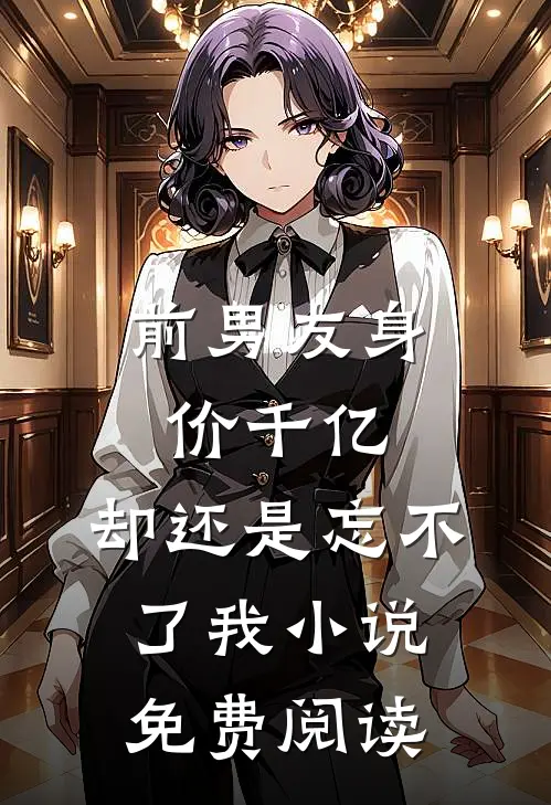 前男友身价千亿，却还是忘不了我小说免费阅读