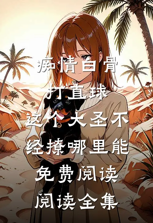 痴情白骨打直球,这个大圣不经撩哪里能免费阅读阅读全集