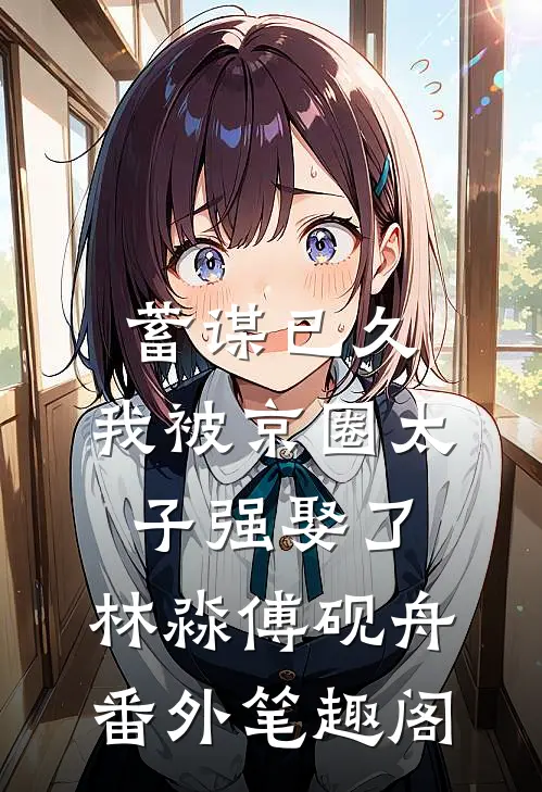 蓄谋已久，我被京圈太子强娶了：林淼傅砚舟番外笔趣阁