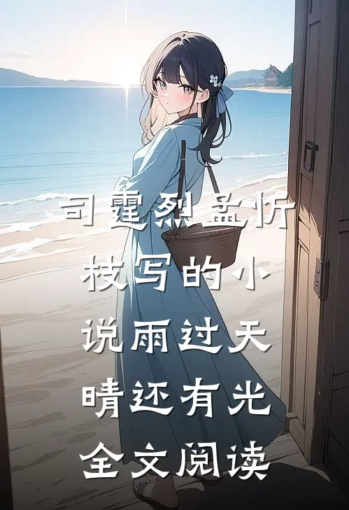 司霆烈孟忻枝写的小说雨过天晴还有光全文阅读