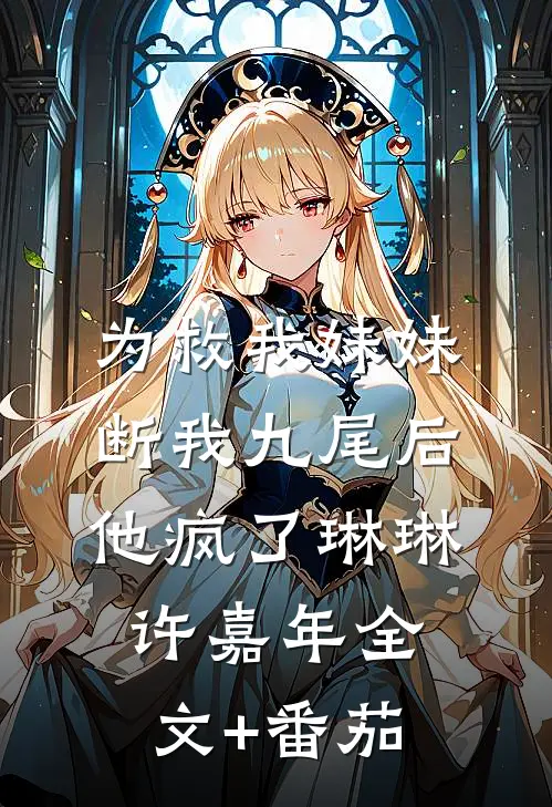 为救我妹妹断我九尾后他疯了琳琳许嘉年全文+番茄