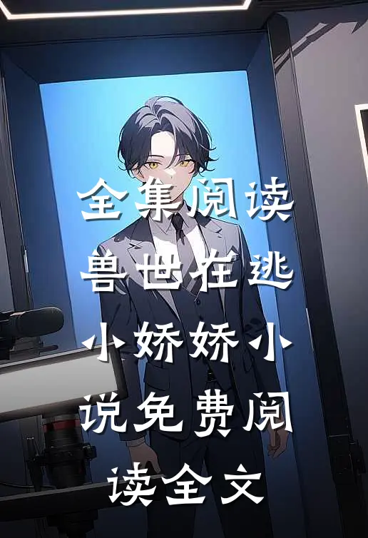 全集阅读兽世在逃小娇娇小说免费阅读全文