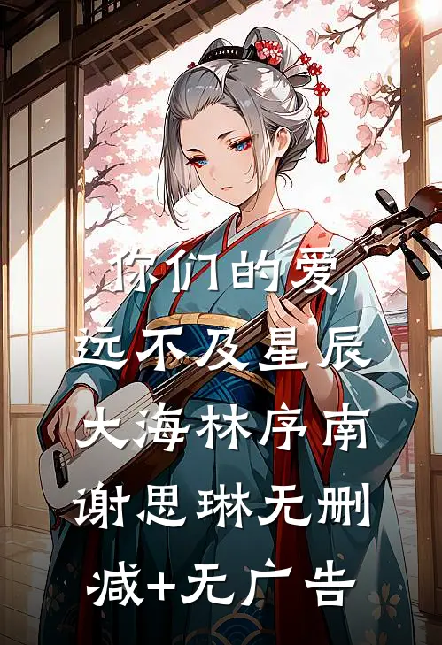 你们的爱，远不及星辰大海林序南谢思琳无删减+无广告