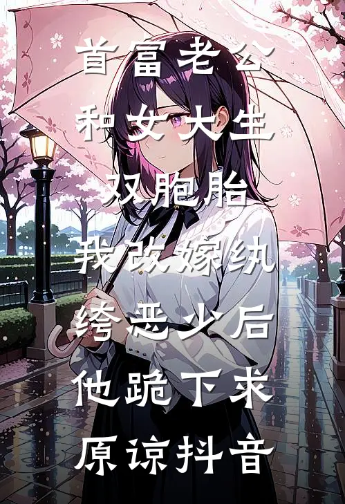 首富老公和女大生双胞胎，我改嫁纨绔恶少后他跪下求原谅抖音
