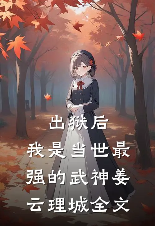 出狱后，我是当世最强的武神姜云理城全文