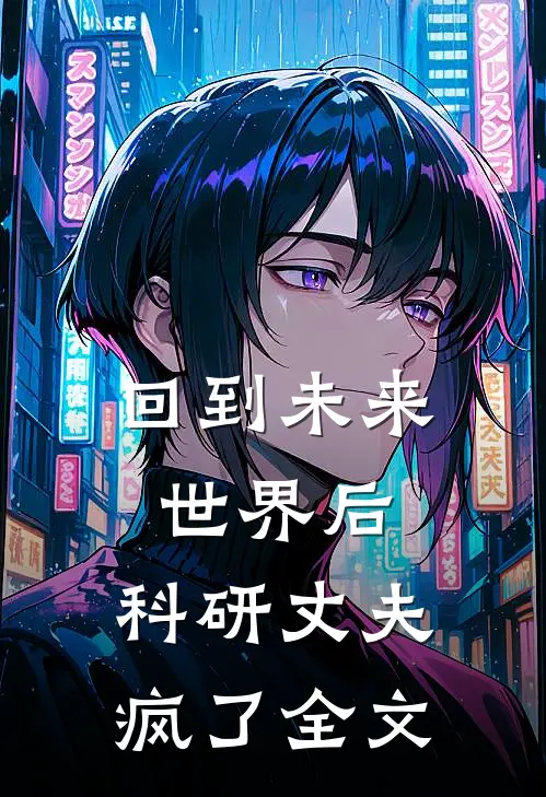 回到未来世界后，科研丈夫疯了全文