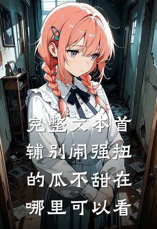 完整文本首辅别闹强扭的瓜不甜在哪里可以看