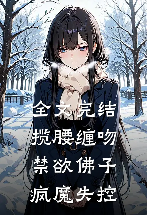 全文完结揽腰缠吻,禁欲佛子疯魔失控