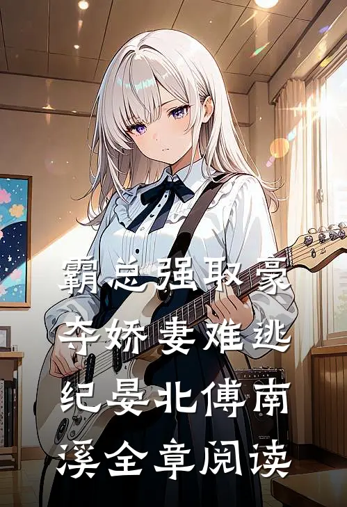 霸总强取豪夺娇妻难逃纪晏北傅南溪全章阅读